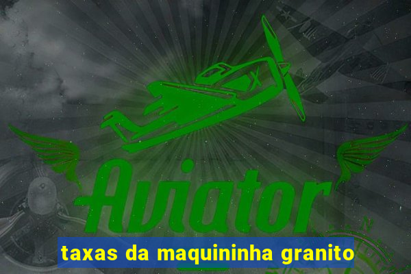 taxas da maquininha granito